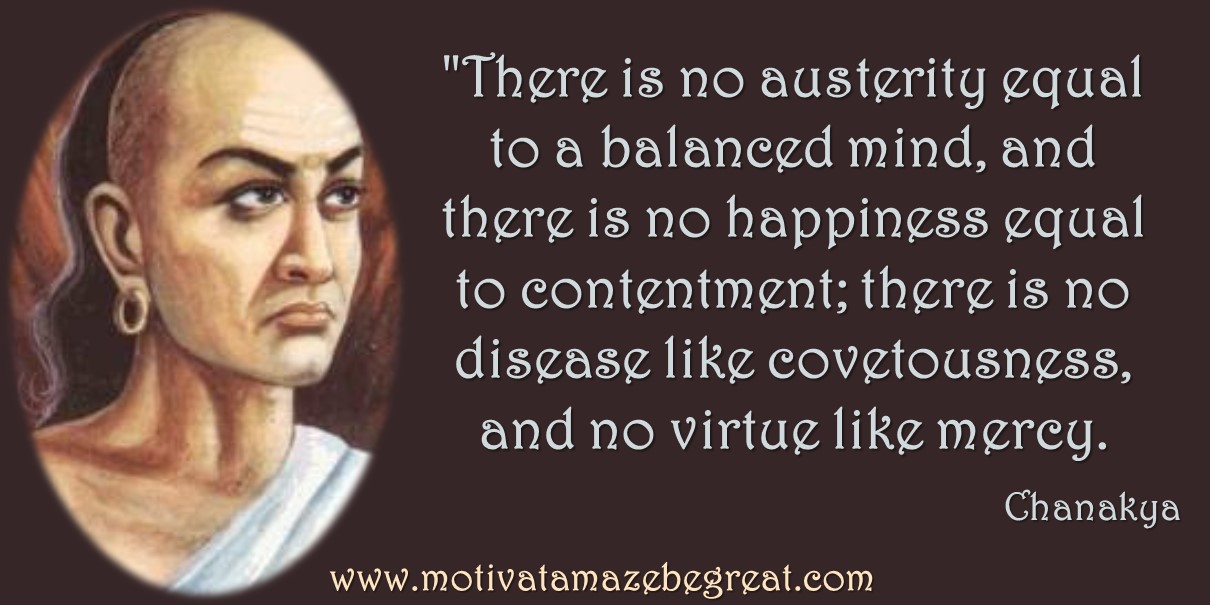 Chanakya Inspirational Quotes About Life (8There is no austerity equal to a balanced mind, and there is no happiness equal to contentment; there is no disease like covetousness, )